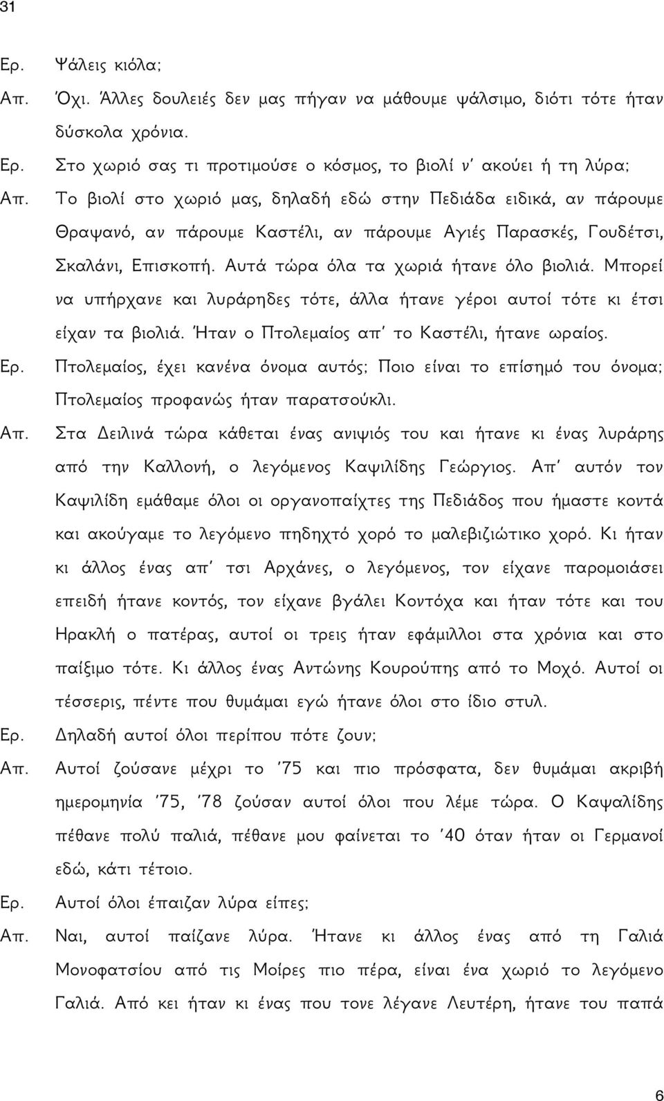 Σκαλάνι, Επισκοπή. Αυτά τώρα όλα τα χωριά ήτανε όλο βιολιά. Μπορεί να υπήρχανε και λυράρηδες τότε, άλλα ήτανε γέροι αυτοί τότε κι έτσι είχαν τα βιολιά. Ήταν ο Πτολεμαίος απ το Καστέλι, ήτανε ωραίος.