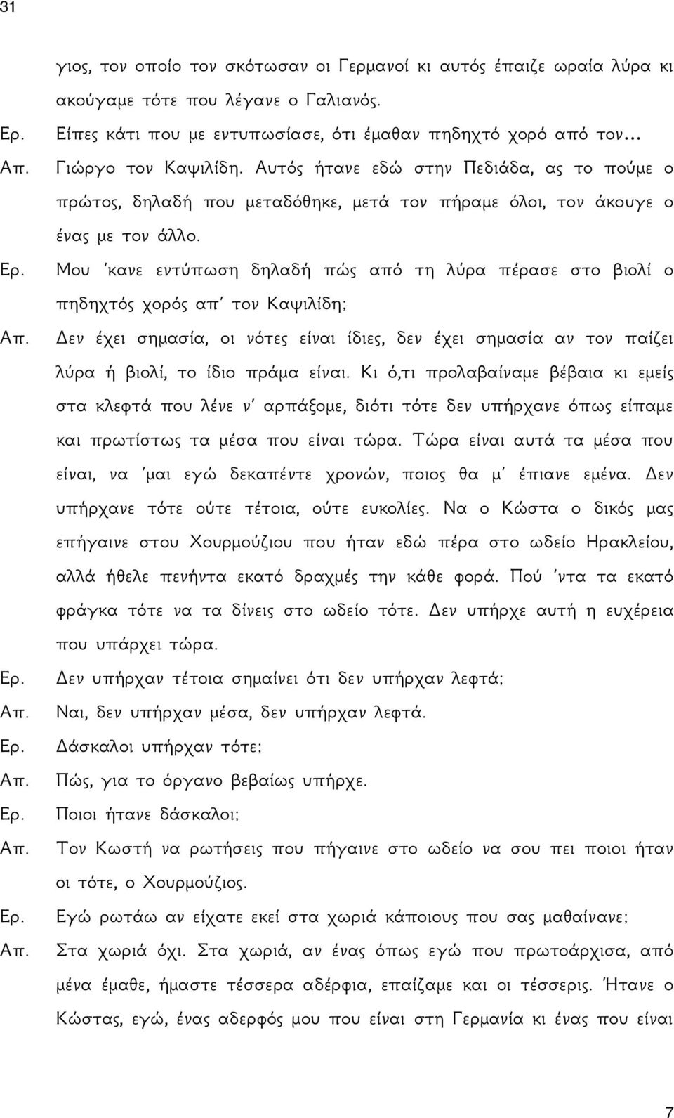 Μου κανε εντύπωση δηλαδή πώς από τη λύρα πέρασε στο βιολί ο πηδηχτός χορός απ τον Καψιλίδη; Δεν έχει σημασία, οι νότες είναι ίδιες, δεν έχει σημασία αν τον παίζει λύρα ή βιολί, το ίδιο πράμα είναι.