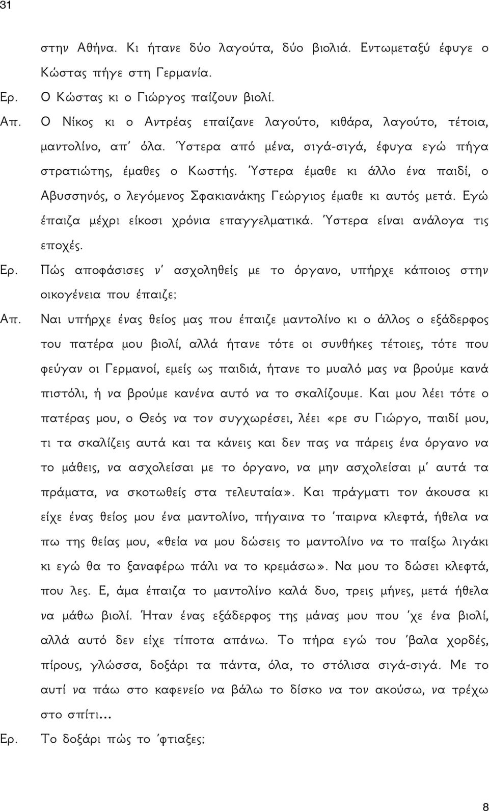 Ύστερα έμαθε κι άλλο ένα παιδί, ο Αβυσσηνός, ο λεγόμενος Σφακιανάκης Γεώργιος έμαθε κι αυτός μετά. Εγώ έπαιζα μέχρι είκοσι χρόνια επαγγελματικά. Ύστερα είναι ανάλογα τις εποχές.