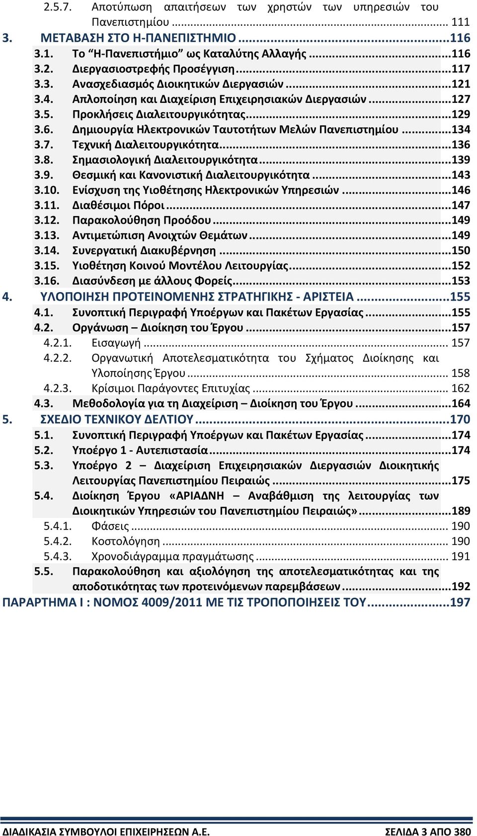 Δημιουργία Ηλεκτρονικών Ταυτοτήτων Μελών Πανεπιστημίου...134 3.7. Τεχνική Διαλειτουργικότητα...136 3.8. Σημασιολογική Διαλειτουργικότητα...139 3.9. Θεσμική και Κανονιστική Διαλειτουργικότητα...143 3.