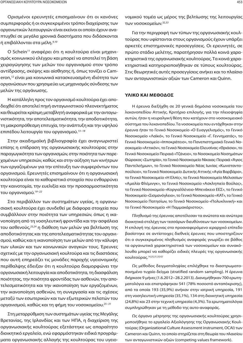 9,10 Ο Schein 11 αναφέρει ότι η κουλτούρα είναι μηχανισμός κοινωνικού ελέγχου και μπορεί να αποτελεί τη βάση χειραγώγησης των μελών του οργανισμού στον τρόπο αντίδρασης, σκέψης και αίσθησης ή, όπως