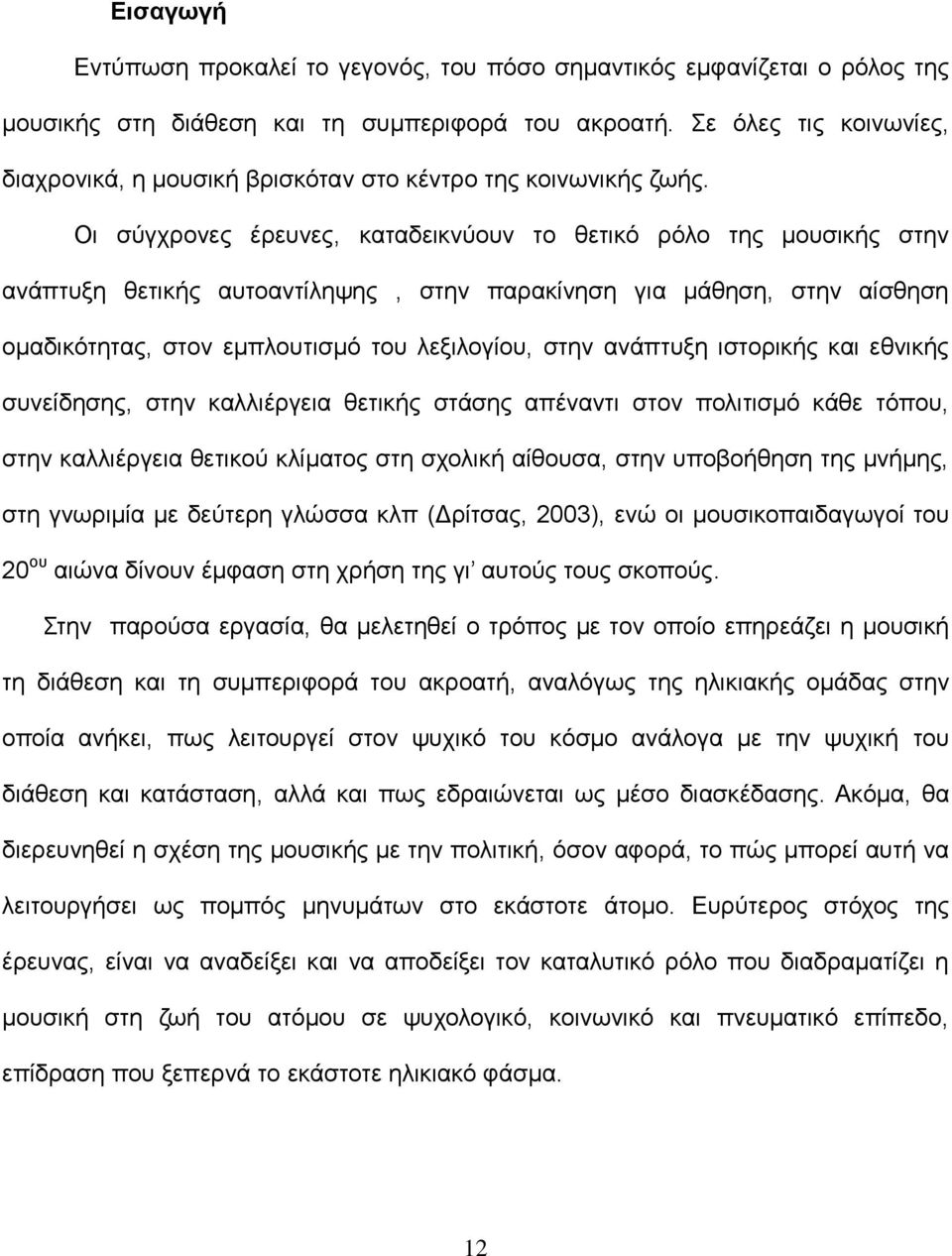 Οι σύγχρονες έρευνες, καταδεικνύουν το θετικό ρόλο της μουσικής στην ανάπτυξη θετικής αυτοαντίληψης, στην παρακίνηση για μάθηση, στην αίσθηση ομαδικότητας, στον εμπλουτισμό του λεξιλογίου, στην