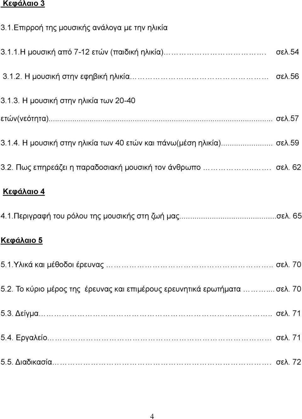 .. σελ. 62 Κεφάλαιο 4 4.1.Περιγραφή του ρόλου της μουσικής στη ζωή μας...σελ. 65 Κεφάλαιο 5 5.1.Υλικά και μέθοδοι έρευνας.. σελ. 70 5.2. Το κύριο μέρος της έρευνας και επιμέρους ερευνητικά ερωτήματα.