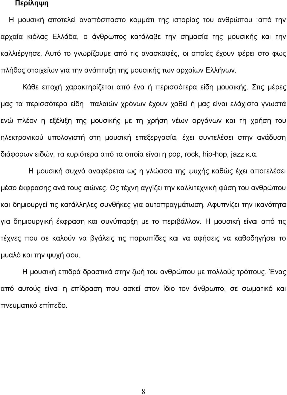 Στις μέρες μας τα περισσότερα είδη παλαιών χρόνων έχουν χαθεί ή μας είναι ελάχιστα γνωστά ενώ πλέον η εξέλιξη της μουσικής με τη χρήση νέων οργάνων και τη χρήση του ηλεκτρονικού υπολογιστή στη