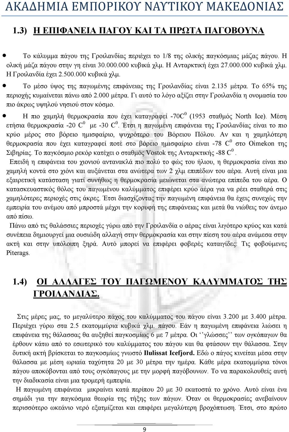 000 µέτρα. Γι αυτό το λόγο αξίζει στην Γροιλανδία η ονοµασία του πιο άκρως υψηλού νησιού στον κόσµο. Η πιο χαµηλή θερµοκρασία που έχει καταγραφεί -70C 0 (1953 σταθµός North Ice).
