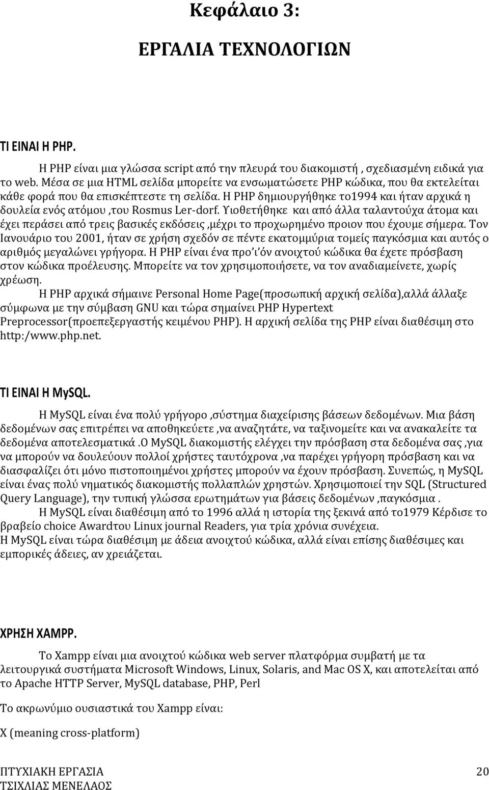 Η PHP δημιουργήθηκε το1994 και ήταν αρχικά η δουλεία ενός ατόμου,του Rosmus Ler-dorf.