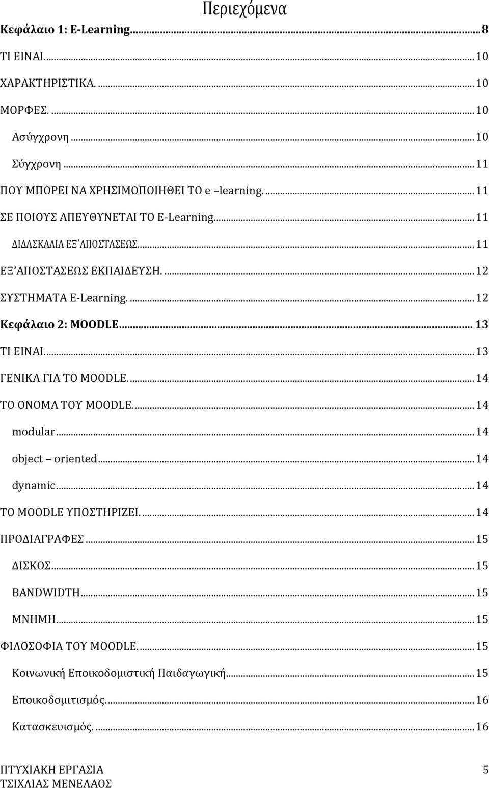 .. 13 ΤΙ ΕΙΝΑΙ.... 13 ΓΕΝΙΚΑ ΓΙΑ ΤΟ MOODLE.... 14 ΤΟ ΟΝΟΜΑ ΤΟΥ MOODLE.... 14 modular... 14 object oriented... 14 dynamic... 14 ΤΟ MOODLE ΥΠΟΣΤΗΡΙΖΕΙ.... 14 ΠΡΟΔΙΑΓΡΑΦΕΣ.