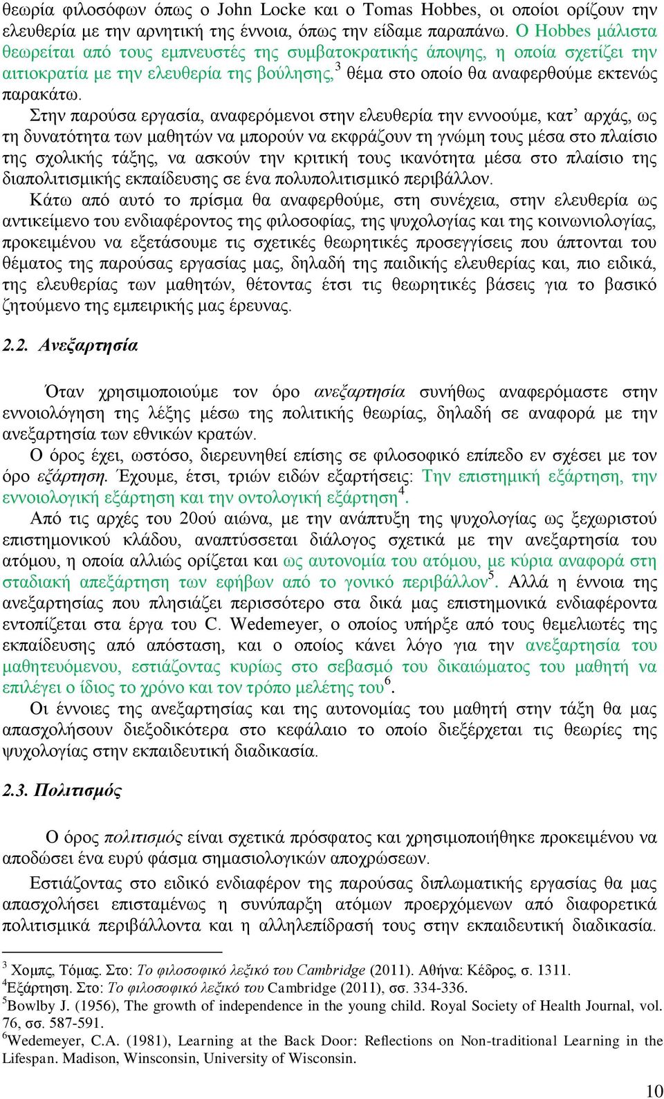 Στην παρούσα εργασία, αναφερόμενοι στην ελευθερία την εννοούμε, κατ αρχάς, ως τη δυνατότητα των μαθητών να μπορούν να εκφράζουν τη γνώμη τους μέσα στο πλαίσιο της σχολικής τάξης, να ασκούν την