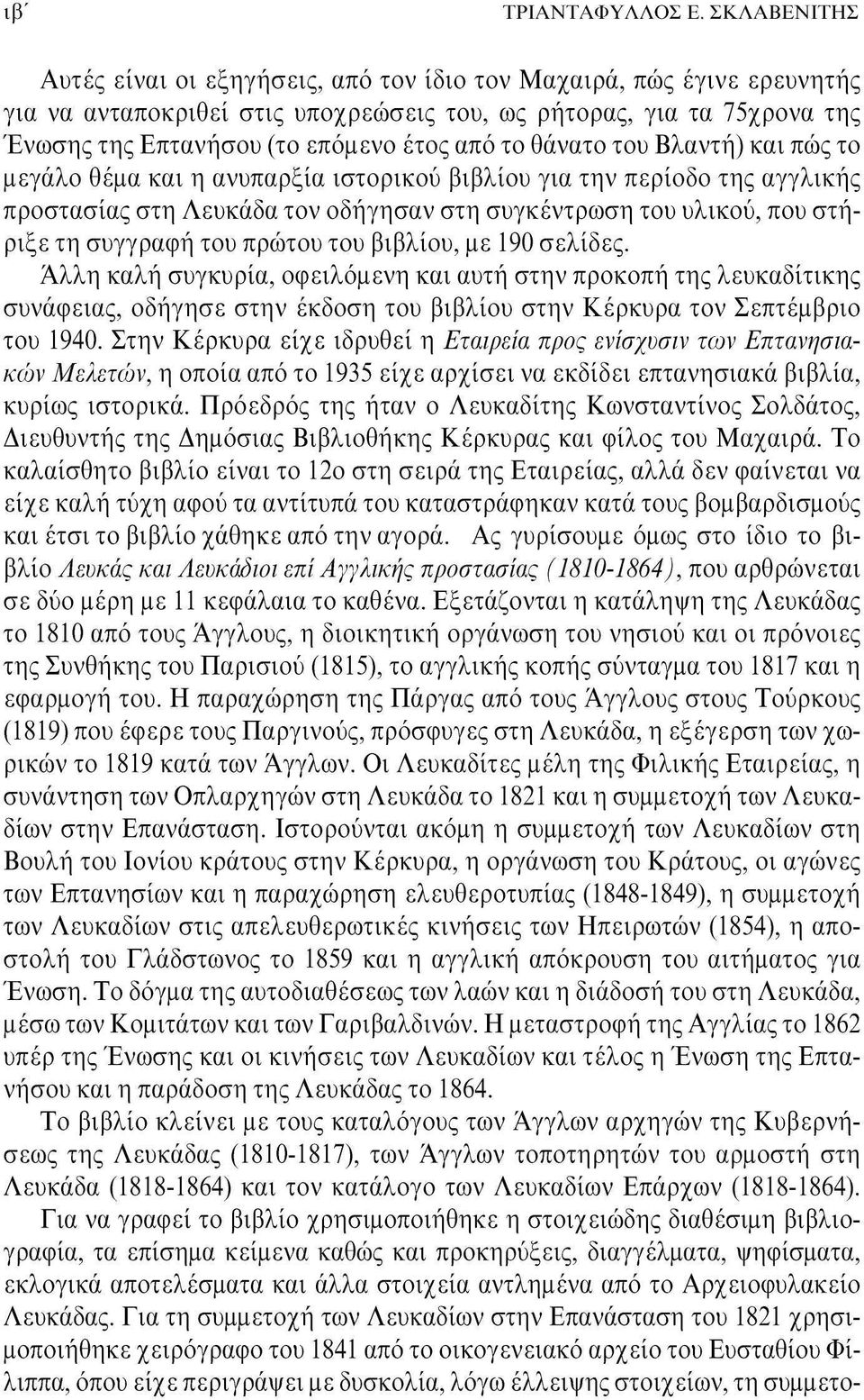 το θάνατο του Βλαντή) και πώς το μεγάλο θέμα και η ανυπαρξία ιστορικού βιβλίου για την περίοδο της αγγλικής προστασίας στη Λευκάδα τον οδήγησαν στη συγκέντρωση του υλικού, που στήριξε τη συγγραφή του