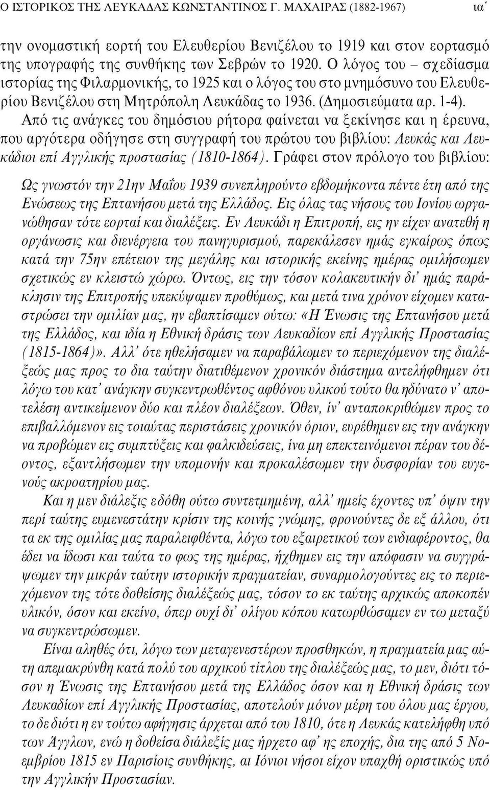 Από τις ανάγκες του δημόσιου ρήτορα φαίνεται να ξεκίνησε και η έρευνα, που αργότερα οδήγησε στη συγγραφή του πρώτου του βιβλίου: Λεύκας και Αευκάδιοι επί Αγγλικής προστασίας (1810-1864).