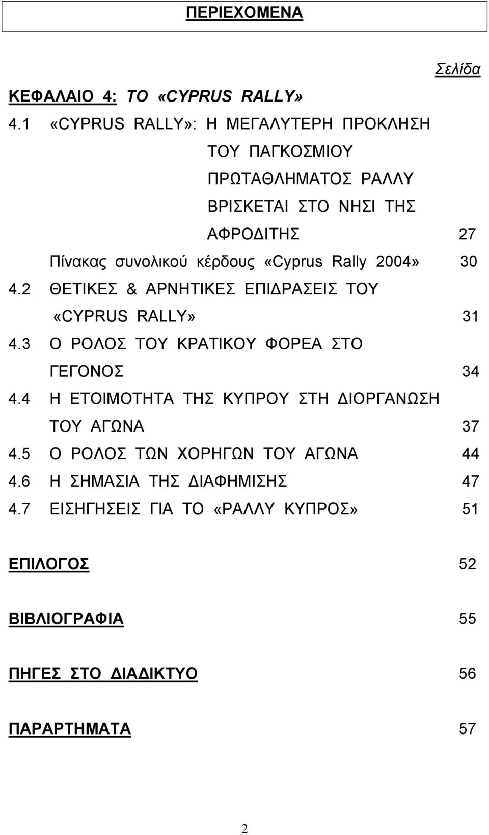 κέρδους «Cyprus Rally 2004» 30 4.2 ΘΕΤΙΚΕΣ & ΑΡΝΗΤΙΚΕΣ ΕΠΙ ΡΑΣΕΙΣ ΤΟΥ «CYPRUS RALLY» 31 4.3 Ο ΡΟΛΟΣ ΤΟΥ ΚΡΑΤΙΚΟΥ ΦΟΡΕΑ ΣΤΟ ΓΕΓΟΝΟΣ 34 4.