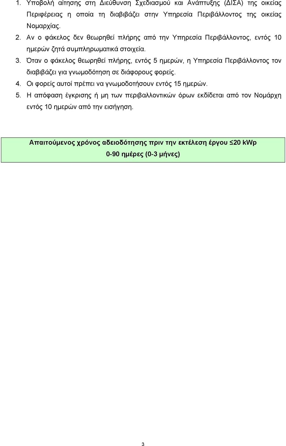 Όταν ο φάκελος θεωρηθεί πλήρης, εντός 5 ημερών, η Υπηρεσία Περιβάλλοντος τον διαβιβάζει για γνωμοδότηση σε διάφορους φορείς. 4.