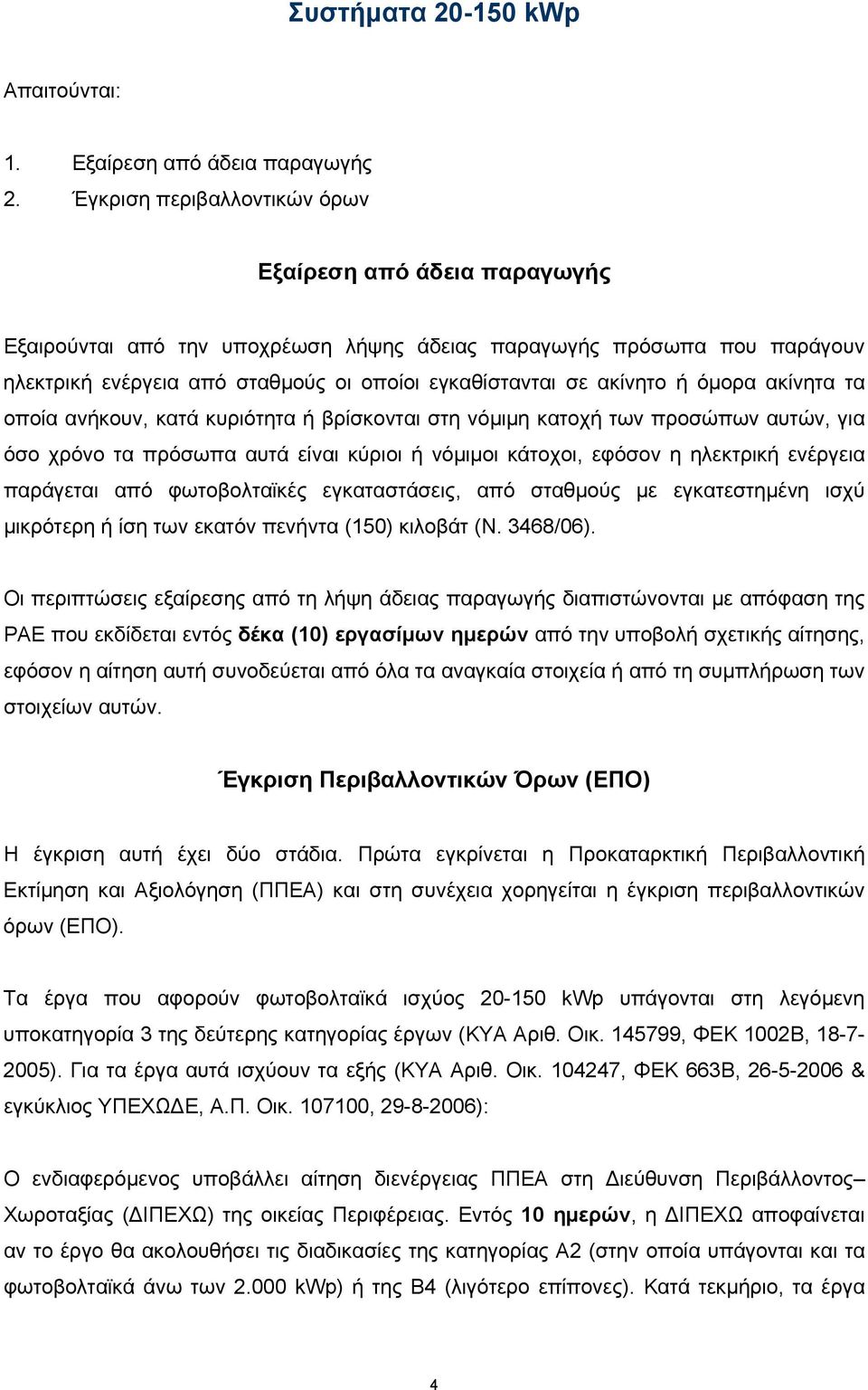 ή όμορα ακίνητα τα οποία ανήκουν, κατά κυριότητα ή βρίσκονται στη νόμιμη κατοχή των προσώπων αυτών, για όσο χρόνο τα πρόσωπα αυτά είναι κύριοι ή νόμιμοι κάτοχοι, εφόσον η ηλεκτρική ενέργεια παράγεται