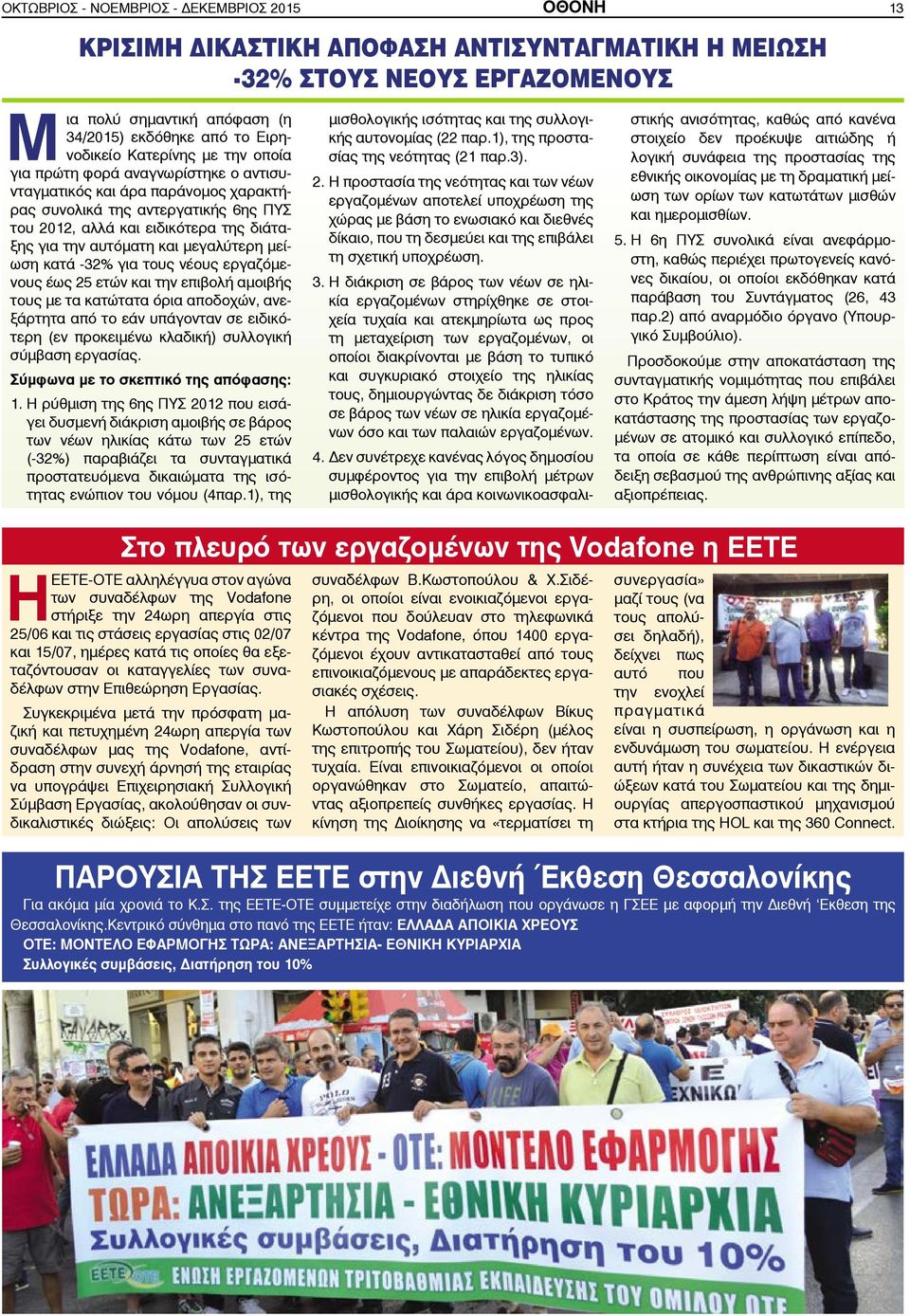 μεγαλύτερη μείωση κατά -32% για τους νέους εργαζόμενους έως 25 ετών και την επιβολή αμοιβής τους με τα κατώτατα όρια αποδοχών, ανεξάρτητα από το εάν υπάγονταν σε ειδικότερη (εν προκειμένω κλαδική)