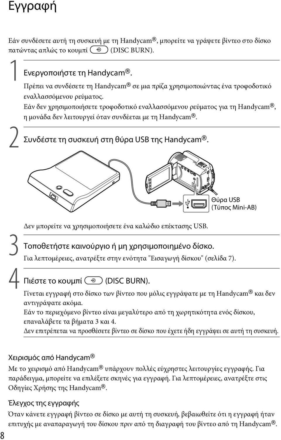 Εάν δεν χρησιμοποιήσετε τροφοδοτικό εναλλασσόμενου ρεύματος για τη Handycam, η μονάδα δεν λειτουργεί όταν συνδέεται με τη Handycam. 2 Συνδέστε τη συσκευή στη θύρα USB της Handycam.