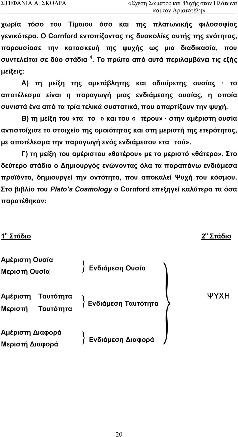 Το πρώτο από αυτά περιλαμβάνει τις εξής μείξεις: Α) τη μείξη της αμετάβλητης και αδιαίρετης ουσίας το αποτέλεσμα είναι η παραγωγή μιας ενδιάμεσης ουσίας, η οποία συνιστά ένα από τα τρία τελικά