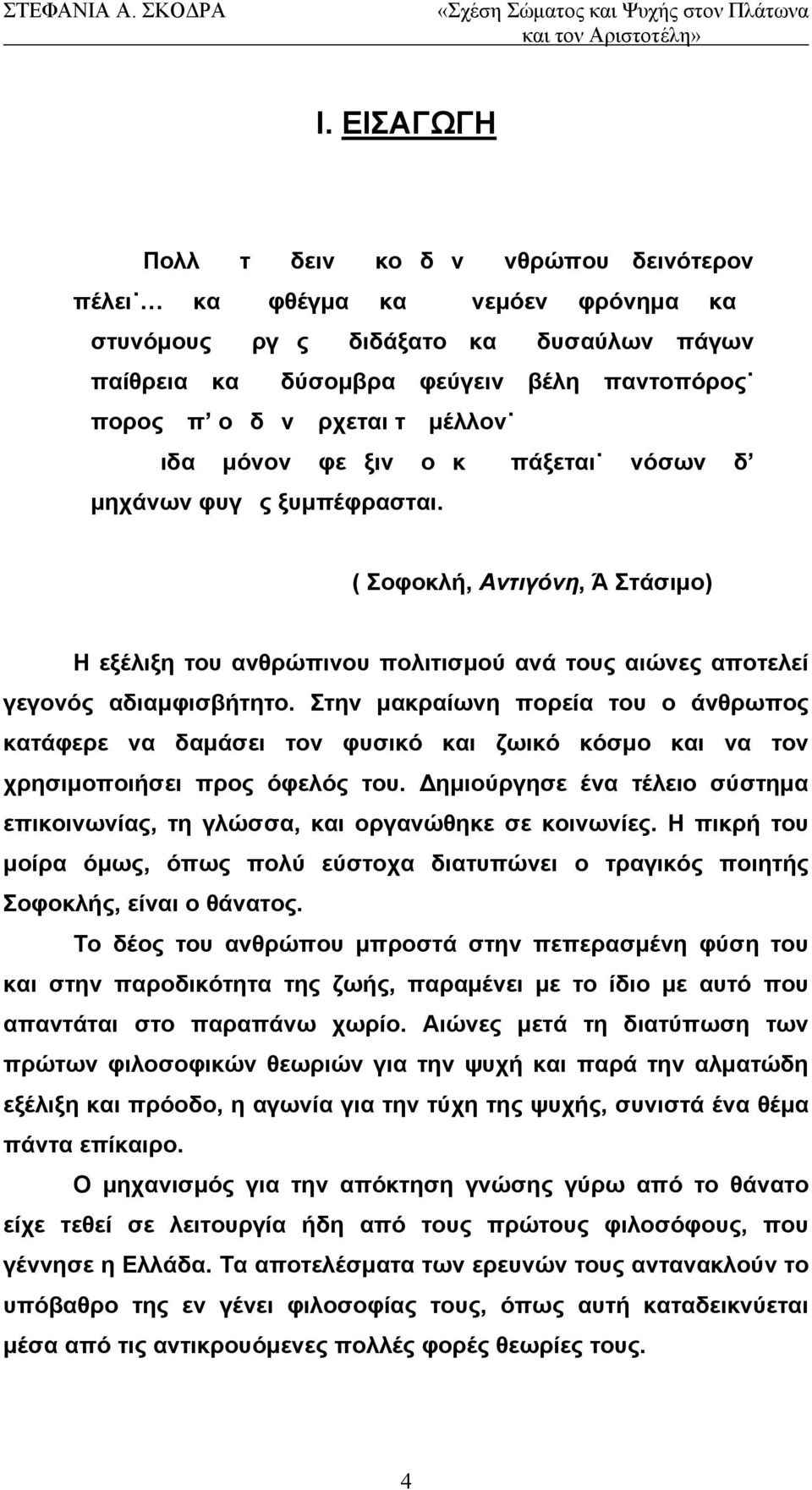 Στην μακραίωνη πορεία του ο άνθρωπος κατάφερε να δαμάσει τον φυσικό και ζωικό κόσμο και να τον χρησιμοποιήσει προς όφελός του.