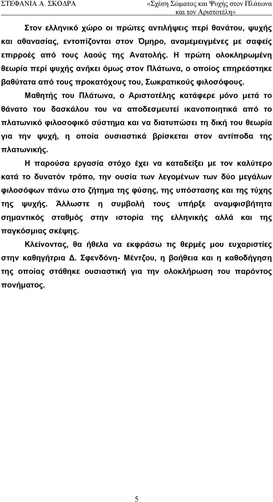 Μαθητής του Πλάτωνα, ο Αριστοτέλης κατάφερε μόνο μετά το θάνατο του δασκάλου του να αποδεσμευτεί ικανοποιητικά από το πλατωνικό φιλοσοφικό σύστημα και να διατυπώσει τη δική του θεωρία για την ψυχή, η