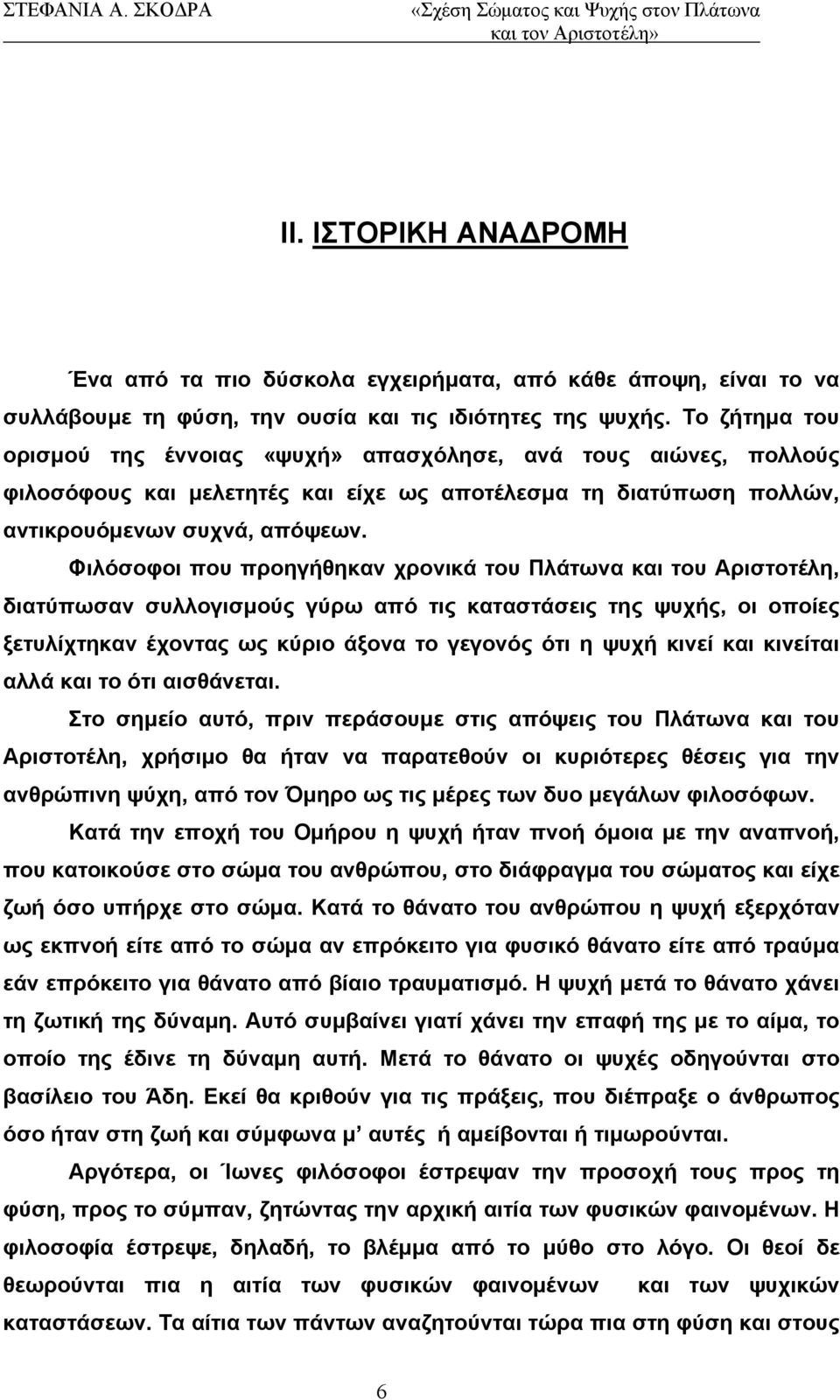 Φιλόσοφοι που προηγήθηκαν χρονικά του Πλάτωνα και του Αριστοτέλη, διατύπωσαν συλλογισμούς γύρω από τις καταστάσεις της ψυχής, οι οποίες ξετυλίχτηκαν έχοντας ως κύριο άξονα το γεγονός ότι η ψυχή κινεί