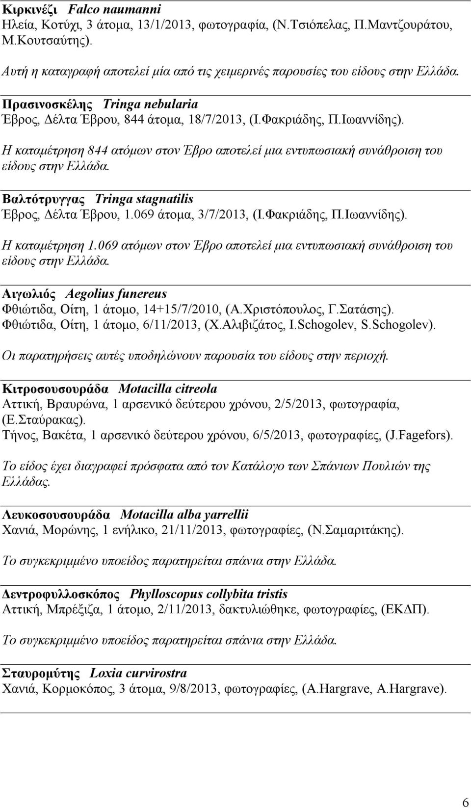 Βαλτότρυγγας Tringa stagnatilis Έβρος, Δέλτα Έβρου, 1.069 άτομα, 3/7/2013, (Ι.Φακριάδης, Π.Ιωαννίδης). Η καταμέτρηση 1.069 ατόμων στον Έβρο αποτελεί μια εντυπωσιακή συνάθροιση του είδους στην Ελλάδα.