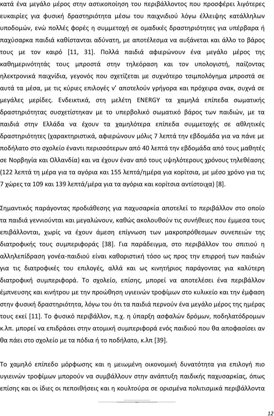 Πολλά παιδιά αφιερώνουν ένα μεγάλο μέρος της καθημερινότητάς τους μπροστά στην τηλεόραση και τον υπολογιστή, παίζοντας ηλεκτρονικά παιχνίδια, γεγονός που σχετίζεται με συχνότερο τσιμπολόγημα μπροστά