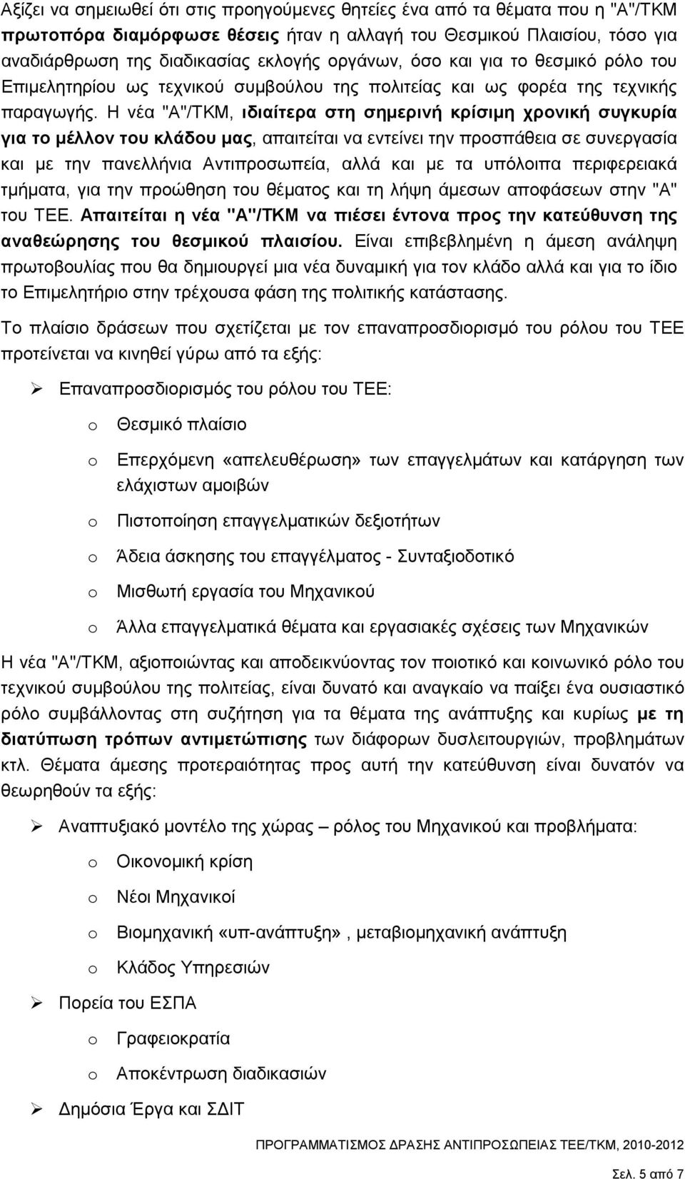 Η νέα "Α"/ΤΚΜ, ιδιαίτερα στη σηµερινή κρίσιµη χρονική συγκυρία για το µέλλον του κλάδου µας, απαιτείται να εντείνει την προσπάθεια σε συνεργασία και µε την πανελλήνια Αντιπροσωπεία, αλλά και µε τα