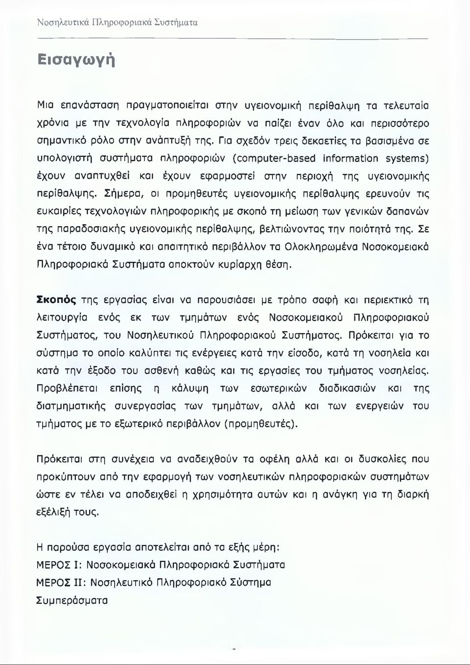 Σήμερα, οι προμηθευτές υγειονομικής περίθαλψης ερευνούν τις ευκαιρίες τεχνολογιών πληροφορικής με σκοπό τη μείωση των γενικών δαπανών της παραδοσιακής υγειονομικής περίθαλψης, βελτιώνοντας την