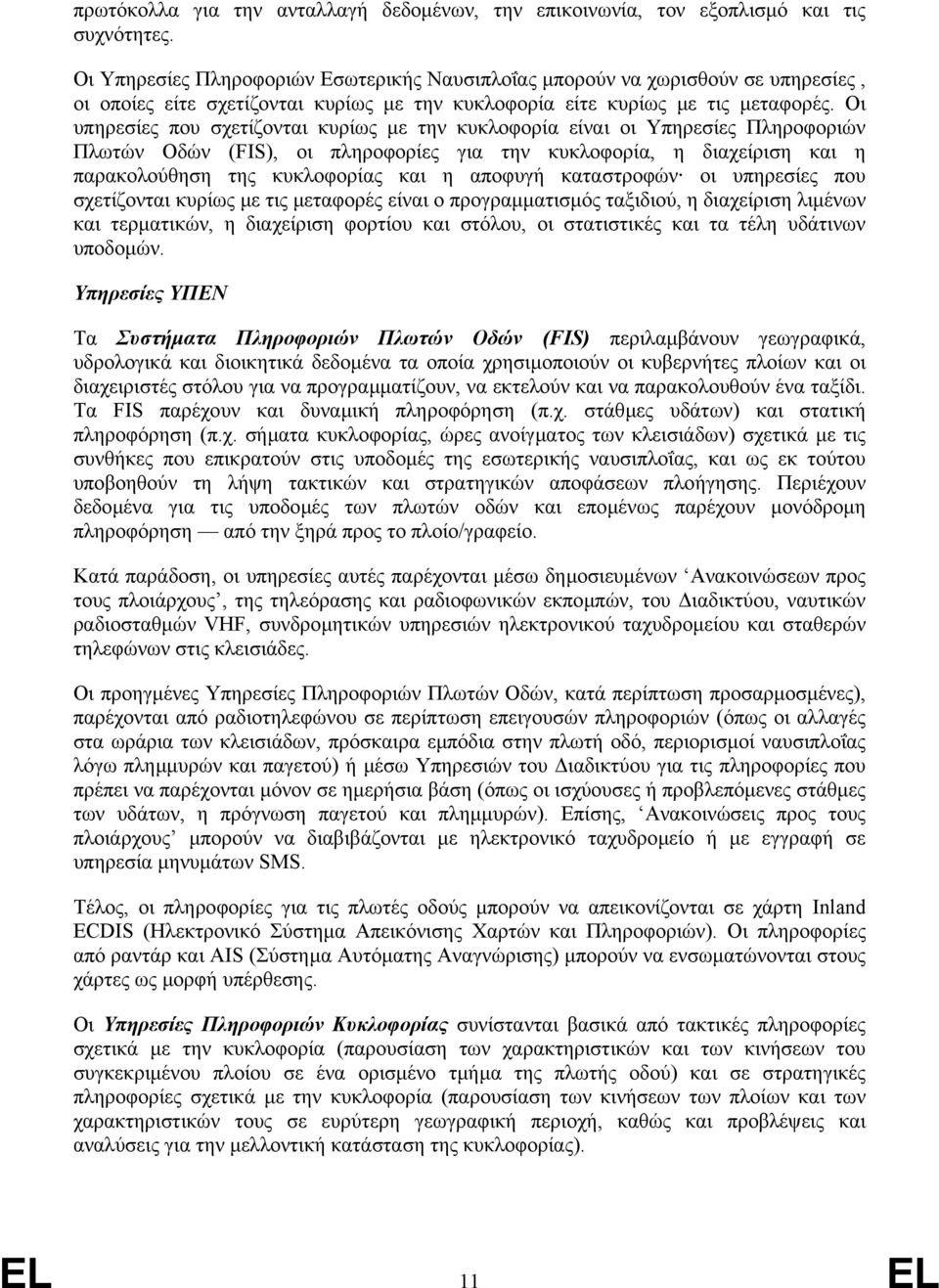 Οι υπηρεσίες που σχετίζονται κυρίως µε την κυκλοφορία είναι οι Υπηρεσίες Πληροφοριών Πλωτών Οδών (FIS), οι πληροφορίες για την κυκλοφορία, η διαχείριση και η παρακολούθηση της κυκλοφορίας και η