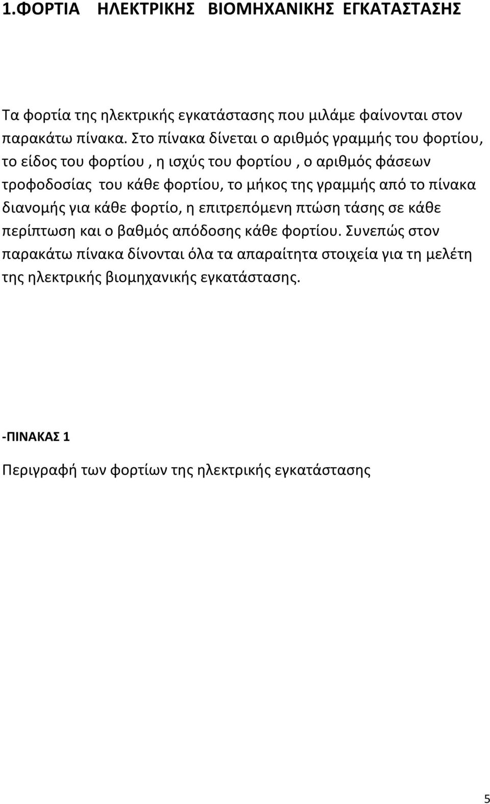 μήκος της γραμμής από το πίνακα διανομής για κάθε φορτίο, η επιτρεπόμενη πτώση τάσης σε κάθε περίπτωση και ο βαθμός απόδοσης κάθε φορτίου.