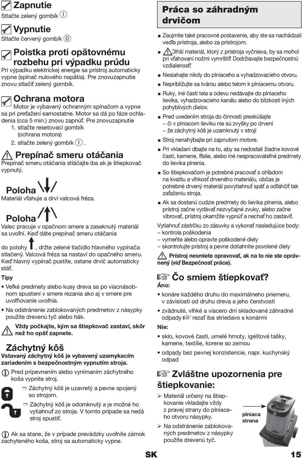 ) znovu zapnúť. Pre znovuzapnutie 1. stlačte resetovací gombík (ochrana motora) 2. stlačte zelený gombík I. Prepínač smeru otáčania Prepínač smeru otáčania stláčajte iba ak je štiepkovač vypnutý.