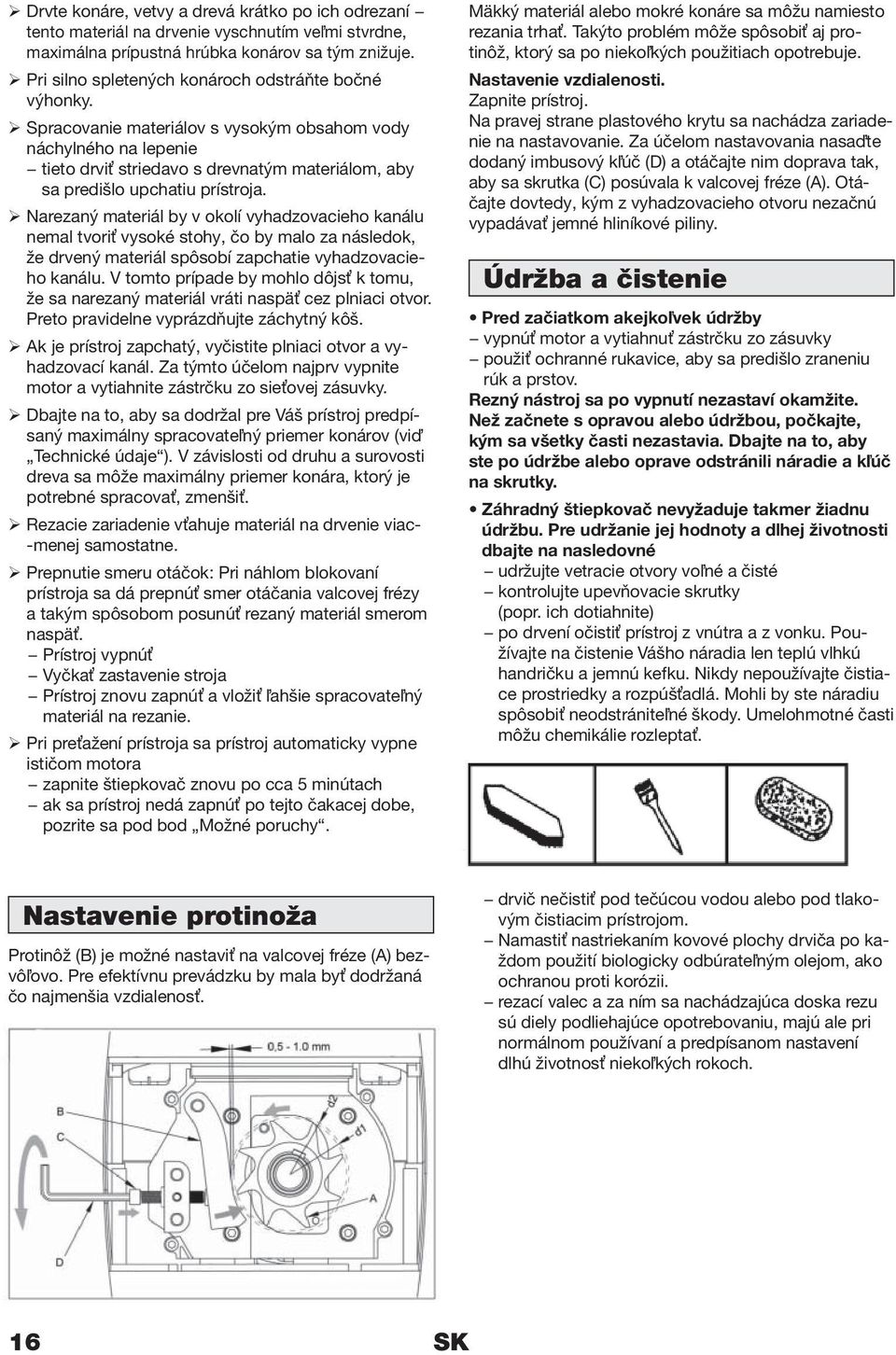 Spracovanie materiálov s vysokým obsahom vody náchylného na lepenie tieto drviť striedavo s drevnatým materiálom, aby sa predišlo upchatiu prístroja.