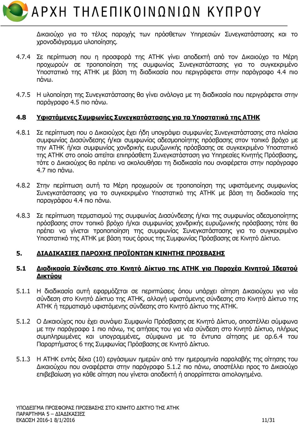 που περιγράφεται στην παράγραφο 4.4 πιο πάνω. 4.7.5 Η υλοποίηση της Συνεγκατάστασης θα γίνει ανάλογα με τη διαδικασία που περιγράφεται στην παράγραφο 4.5 πιο πάνω. 4.8 Υφιστάμενες Συμφωνίες Συνεγκατάστασης για τα Υποστατικά της ΑΤΗΚ 4.