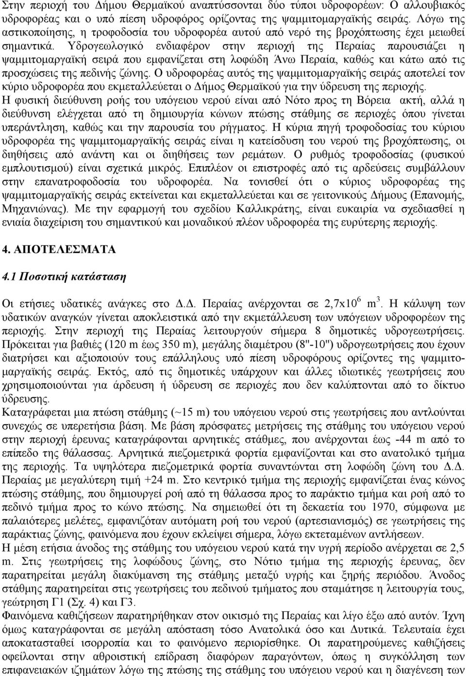 Υδρογεωλογικό ενδιαφέρον στην περιοχή της Περαίας παρουσιάζει η ψαµµιτοµαργαϊκή σειρά που εµφανίζεται στη λοφώδη Άνω Περαία, καθώς και κάτω από τις προσχώσεις της πεδινής ζώνης.