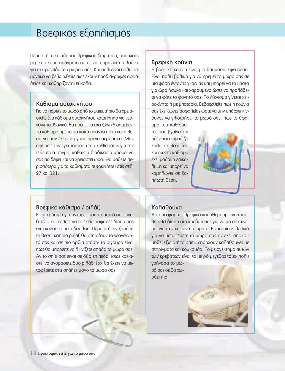 Κάθισμα αυτοκινήτου Για να πάρετε το μωρό από το μαιευτήριο θα χρειαστείτε ένα κάθισμα αυτοκινήτου κατάλληλο για νεογέννητα. Ιδανικά, θα πρέπει να έχει ζώνη 5 σημείων.