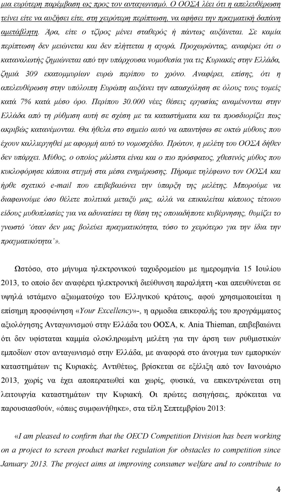 Προχωρώντας, αναφέρει ότι ο καταναλωτής ζημιώνεται από την υπάρχουσα νομοθεσία για τις Κυριακές στην Ελλάδα, ζημιά 309 εκατομμυρίων ευρώ περίπου το χρόνο.