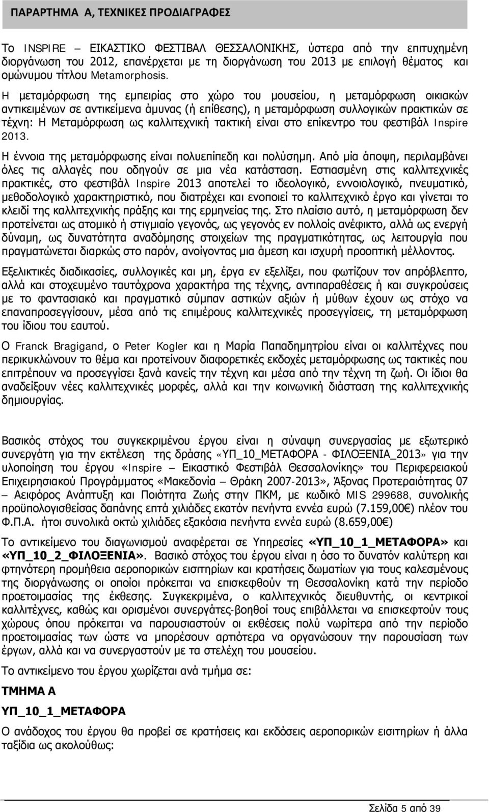 H μεταμόρφωση της εμπειρίας στο χώρο του μουσείου, η μεταμόρφωση οικιακών αντικειμένων σε αντικείμενα άμυνας (ή επίθεσης), η μεταμόρφωση συλλογικών πρακτικών σε τέχνη: Η Μεταμόρφωση ως καλλιτεχνική
