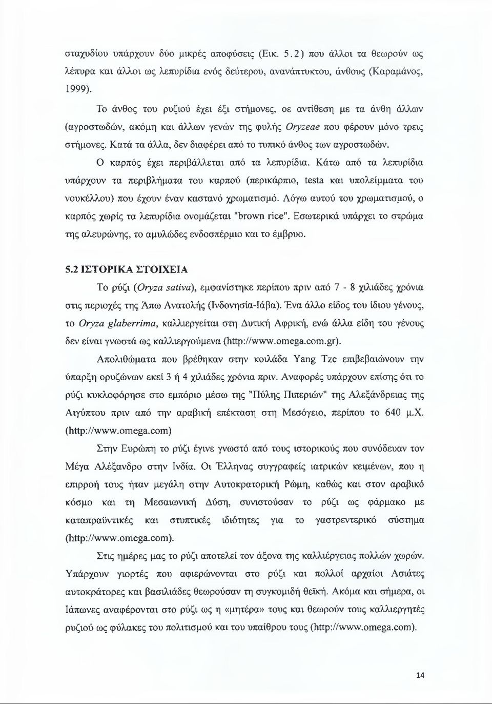 Κατά τα άλλα, δεν διαφέρει από το τυπικό άνθος των αγροστωδών. Ο καρπός έχει περιβάλλεται από τα λεπυρίδια.