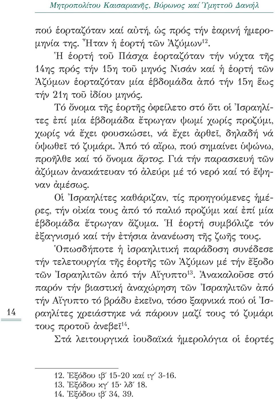 Τό ὄνομα τῆς ἑορτῆς ὀφείλετο στό ὅτι οἱ Ισραηλίτες ἐπί μία ἑβδομάδα ἔτρωγαν ψωμί χωρίς προζύμι, χωρίς νά ἔχει φουσκώσει, νά ἔχει ἀρθεῖ, δηλαδή νά ὑψωθεῖ τό ζυμάρι.