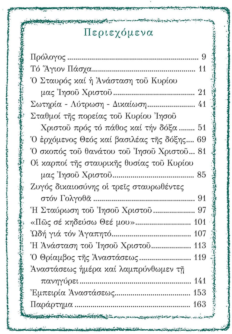 .. 81 Οἱ καρποί τῆς σταυρικῆς θυσίας τοῦ Κυρίου μας Ἰησοῦ Χριστοῦ... 85 Ζυγός δικαιοσύνης οἱ τρεῖς σταυρωθέντες στόν Γολγοθᾶ... 91 Ἡ Σταύρωση τοῦ Ἰησοῦ Χριστοῦ.