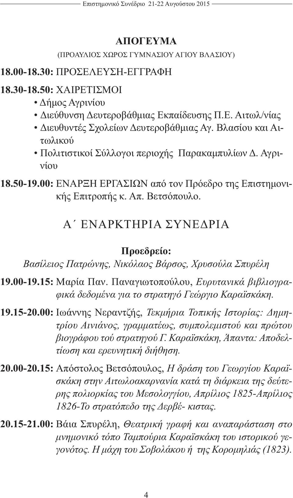 Αγρινίου 18.50-19.00: ΕΝΑΡΞΗ ΕΡΓΑΣΙΩΝ από τον Πρόεδρο της Επιστημονικής Επιτροπής κ. Απ. Βετσόπουλο. Α ΕΝΑΡΚΤΗΡΙΑ ΣΥΝΕΔΡΙΑ Προεδρείο: Βασίλειος Πατρώνης, Νικόλαος Βάρσος, Χρυσούλα Σπυρέλη 19.00-19.