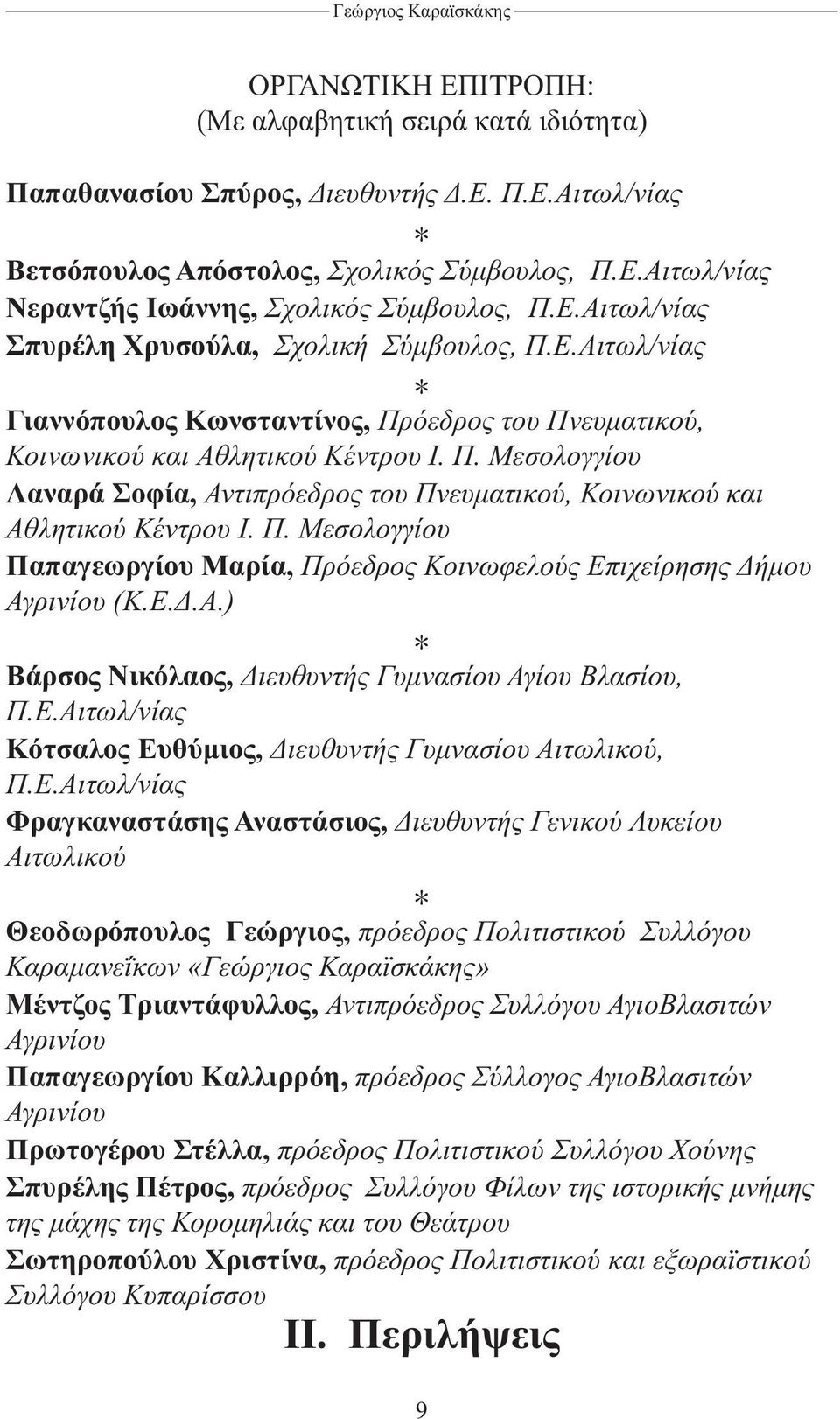 Π. Μεσολογγίου Παπαγεωργίου Μαρία, Πρόεδρος Κοινωφελούς Επιχείρησης Δήμου Αγρινίου (Κ.Ε.Δ.Α.) Βάρσος Νικόλαος, Διευθυντής Γυμνασίου Αγίου Βλασίου, Π.Ε.Αιτωλ/νίας Κότσαλος Ευθύμιος, Διευθυντής Γυμνασίου Αιτωλικού, Π.