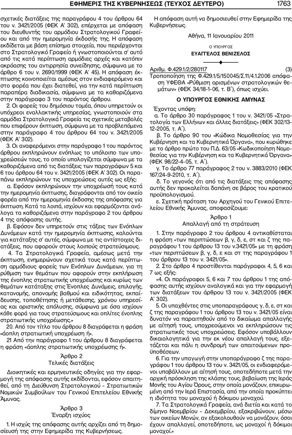 Η απόφαση εκδίδεται με βάση επίσημα στοιχεία, που περιέρχονται στο Στρατολογικό Γραφείο ή γνωστοποιούνται σ αυτό από τις κατά περίπτωση αρμόδιες αρχές και κατόπιν ακρόασης του αντιρρησία συνείδησης,