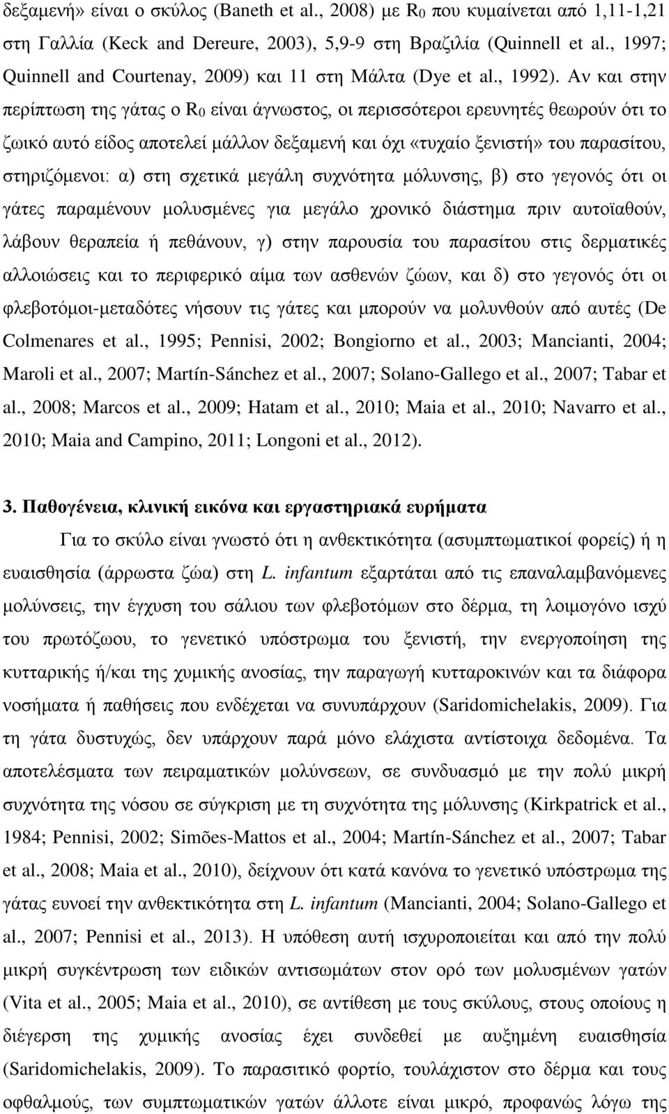 Αν και στην περίπτωση της γάτας ο R0 είναι άγνωστος, οι περισσότεροι ερευνητές θεωρούν ότι το ζωικό αυτό είδος αποτελεί μάλλον δεξαμενή και όχι «τυχαίο ξενιστή» του παρασίτου, στηριζόμενοι: α) στη