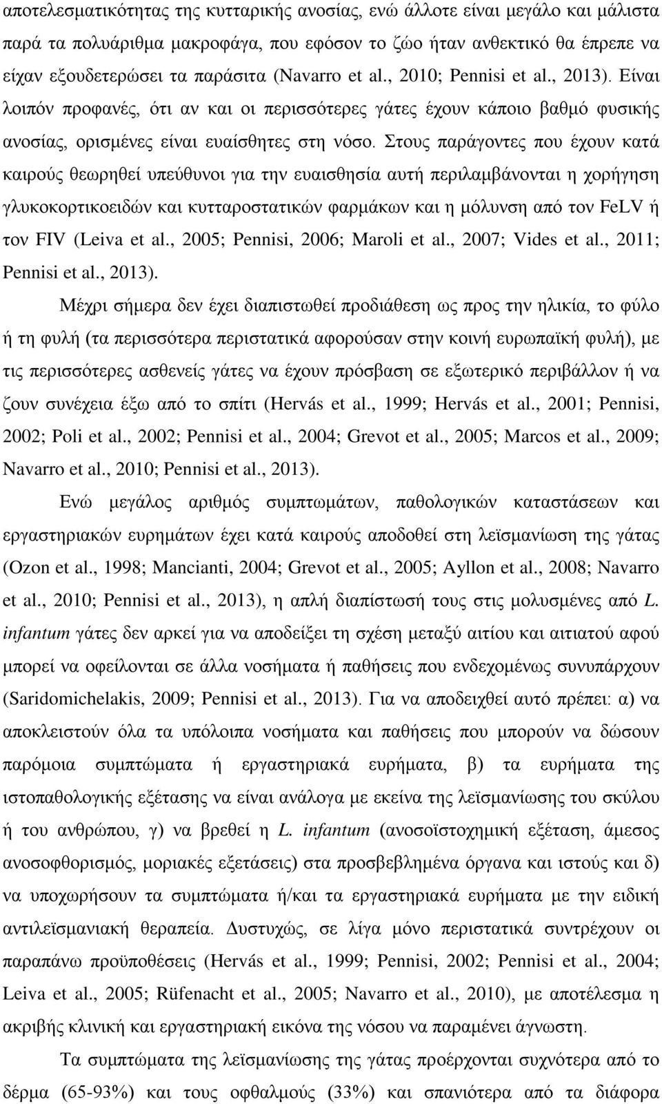 Στους παράγοντες που έχουν κατά καιρούς θεωρηθεί υπεύθυνοι για την ευαισθησία αυτή περιλαμβάνονται η χορήγηση γλυκοκορτικοειδών και κυτταροστατικών φαρμάκων και η μόλυνση από τον FeLV ή τον FIV