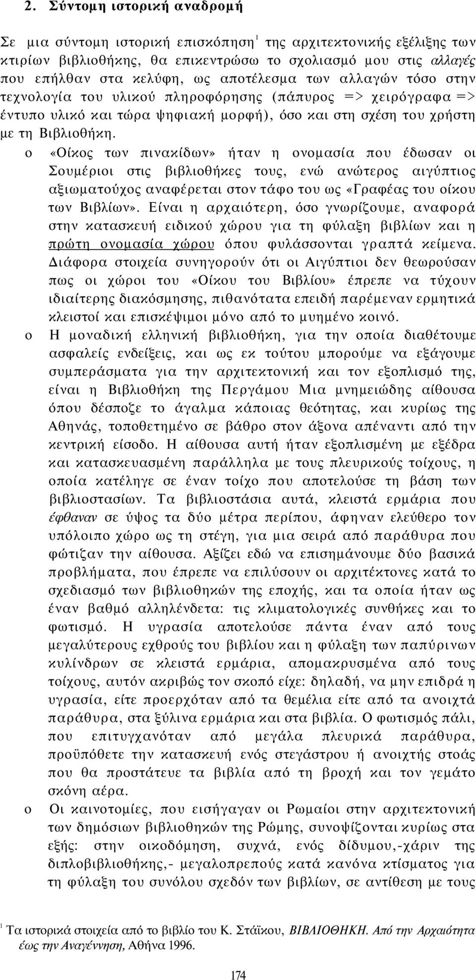 ο «Οίκος των πινακίδων» ήταν η ονομασία που έδωσαν οι Σουμέριοι στις βιβλιοθήκες τους, ενώ ανώτερος αιγύπτιος αξιωματούχος αναφέρεται στον τάφο του ως «Γραφέας του οίκου των Βιβλίων».