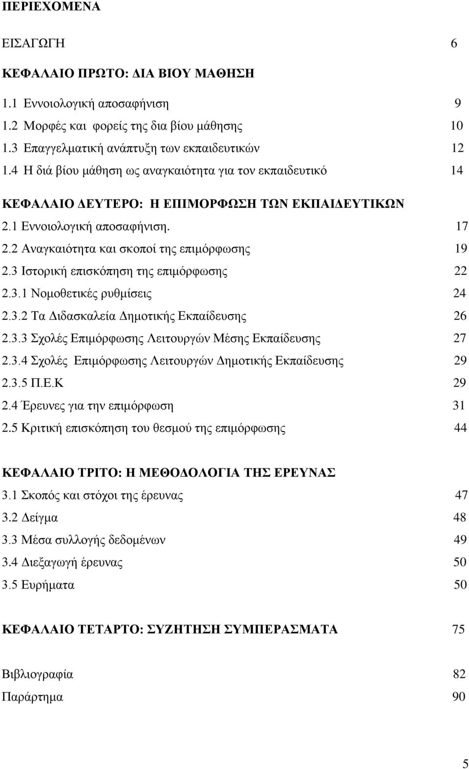 3 Ιστορική επισκόπηση της επιμόρφωσης 22 2.3.1 Νομοθετικές ρυθμίσεις 24 2.3.2 Τα Διδασκαλεία Δημοτικής Εκπαίδευσης 26 2.3.3 Σχολές Επιμόρφωσης Λειτουργών Μέσης Εκπαίδευσης 27 2.3.4 Σχολές Επιμόρφωσης Λειτουργών Δημοτικής Εκπαίδευσης 29 2.