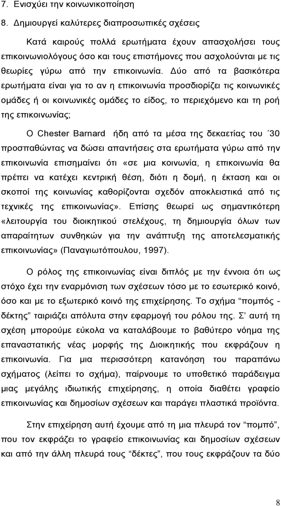 Δύο από τα βασικότερα ερωτήματα είναι για το αν η επικοινωνία προσδιορίζει τις κοινωνικές ομάδες ή οι κοινωνικές ομάδες το είδος, το περιεχόμενο και τη ροή της επικοινωνίας; Ο Chester Barnard ήδη από