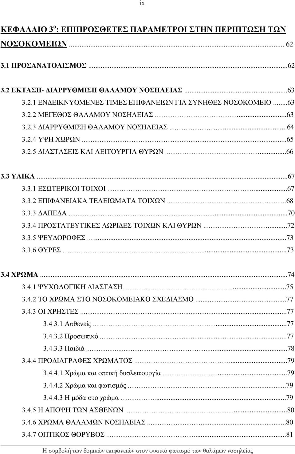 ..68 3.3.3 ΔΑΠΕΔΑ...70 3.3.4 ΠΡΟΣΤΑΤΕΥΤΙΚΕΣ ΛΩΡΙΔΕΣ ΤΟΙΧΩΝ ΚΑΙ ΘΥΡΩΝ...72 3.3.5 ΨΕΥΔΟΡΟΦΕΣ...73 3.3.6 ΘΥΡΕΣ...73 3.4 ΧΡΩΜΑ...74 3.4.1 ΨΥΧΟΛΟΓΙΚΗ ΔΙΑΣΤΑΣΗ...75 3.4.2 ΤΟ ΧΡΩΜΑ ΣΤΟ ΝΟΣΟΚΟΜΕΙΑΚΟ ΣΧΕΔΙΑΣΜΟ.