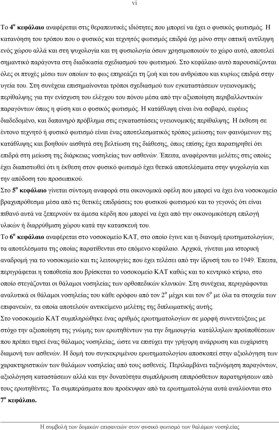 παράγοντα στη διαδικασία σχεδιασμού του φωτισμού. Στο κεφάλαιο αυτό παρουσιάζονται όλες οι πτυχές μέσω των οποίων το φως επηρεάζει τη ζωή και του ανθρώπου και κυρίως επιδρά στην υγεία του.