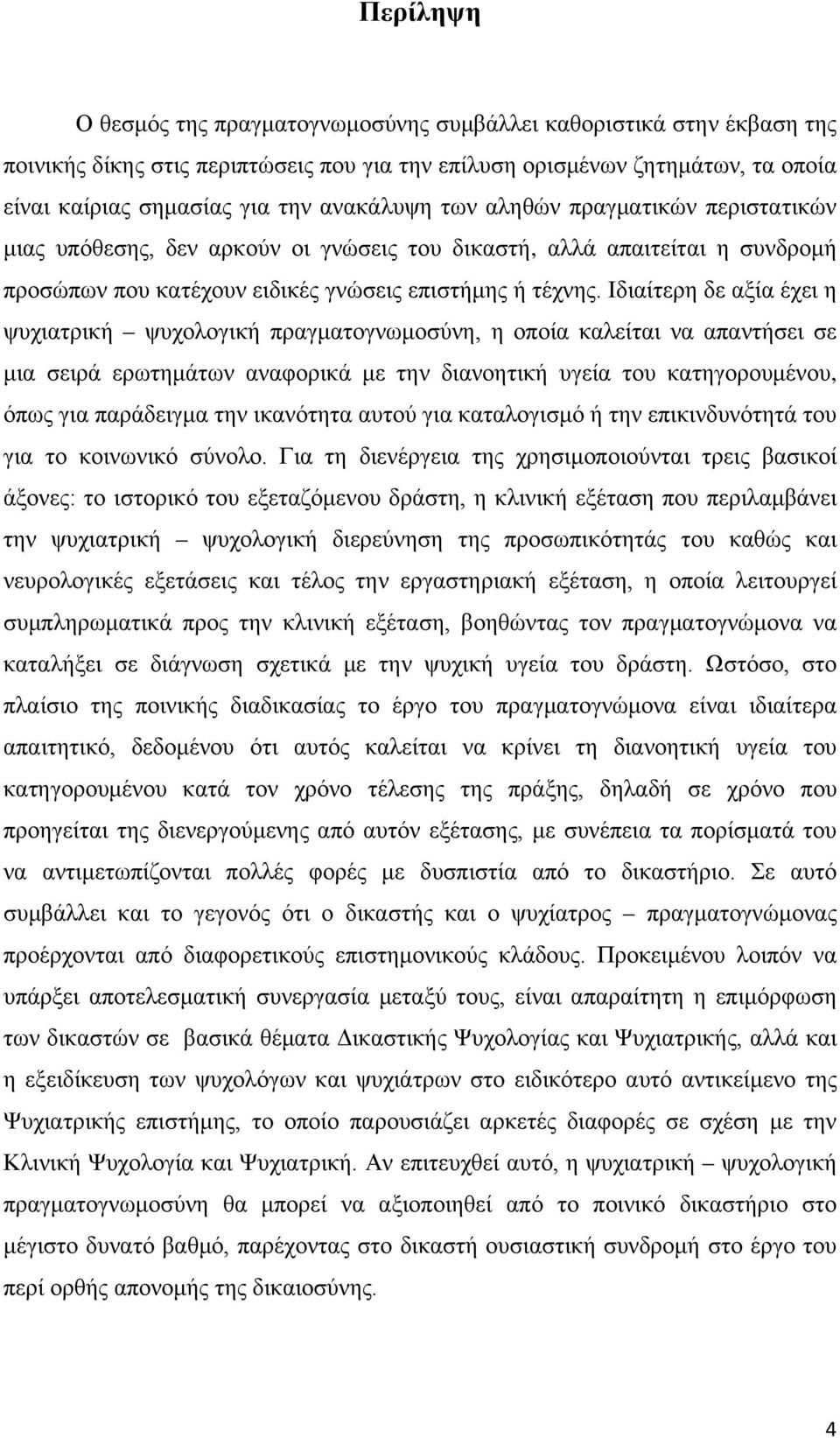 Ιδιαίτερη δε αξία έχει η ψυχιατρική ψυχολογική πραγματογνωμοσύνη, η οποία καλείται να απαντήσει σε μια σειρά ερωτημάτων αναφορικά με την διανοητική υγεία του κατηγορουμένου, όπως για παράδειγμα την